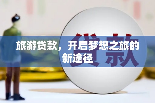 苍南旅游贷款，开启梦想之旅的新途径