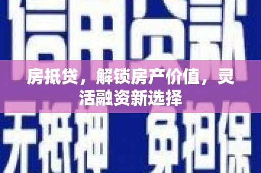 苍南房抵贷，解锁房产价值，灵活融资新选择