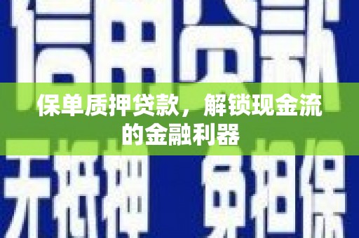 苍南保单质押贷款，解锁现金流的金融利器