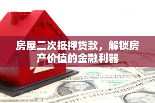 苍南房屋二次抵押贷款，解锁房产价值的金融利器