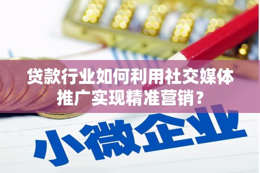 苍南贷款行业如何利用社交媒体推广实现精准营销？