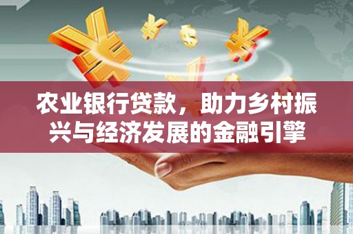 苍南农业银行贷款，助力乡村振兴与经济发展的金融引擎