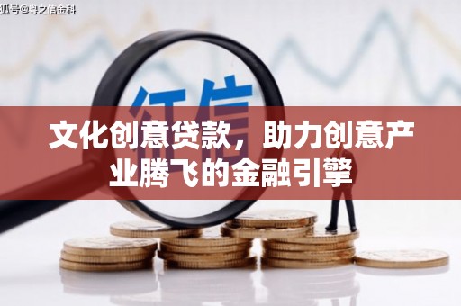 苍南文化创意贷款，助力创意产业腾飞的金融引擎
