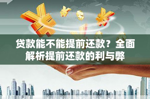 苍南贷款能不能提前还款？全面解析提前还款的利与弊
