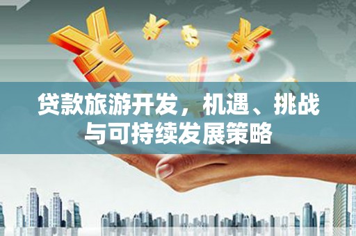苍南贷款旅游开发，机遇、挑战与可持续发展策略
