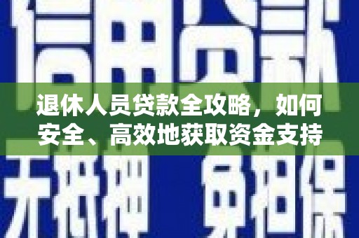 苍南退休人员贷款全攻略，如何安全、高效地获取资金支持