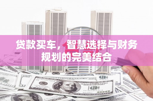 苍南贷款买车，智慧选择与财务规划的完美结合