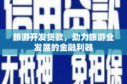苍南旅游开发贷款，助力旅游业发展的金融利器
