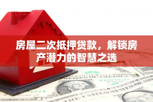 苍南房屋二次抵押贷款，解锁房产潜力的智慧之选
