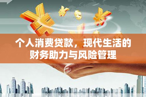 苍南个人消费贷款,现代生活的财务助力与风险管理 苍南个人消费贷款,现代生活的财务助力与风险管理