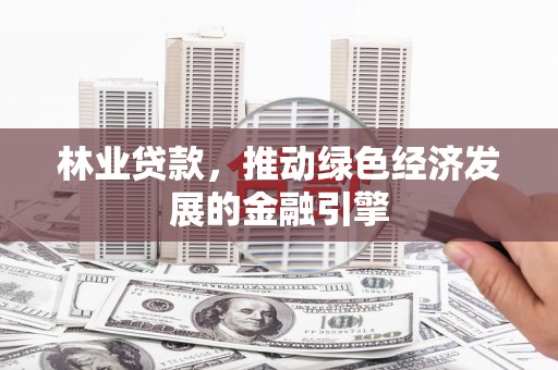 苍南林业贷款，推动绿色经济发展的金融引擎