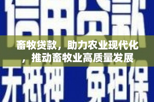 苍南畜牧贷款，助力农业现代化，推动畜牧业高质量发展