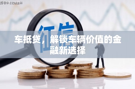 苍南车抵贷，解锁车辆价值的金融新选择