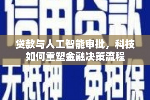 苍南贷款与人工智能审批，科技如何重塑金融决策流程