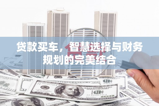 苍南贷款买车，智慧选择与财务规划的完美结合