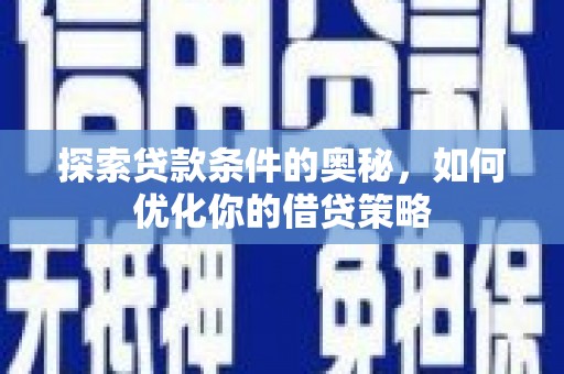 苍南探索贷款条件的奥秘，如何优化你的借贷策略