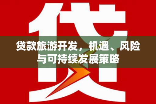 苍南贷款旅游开发，机遇、风险与可持续发展策略