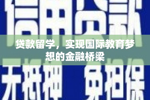 苍南贷款留学，实现国际教育梦想的金融桥梁