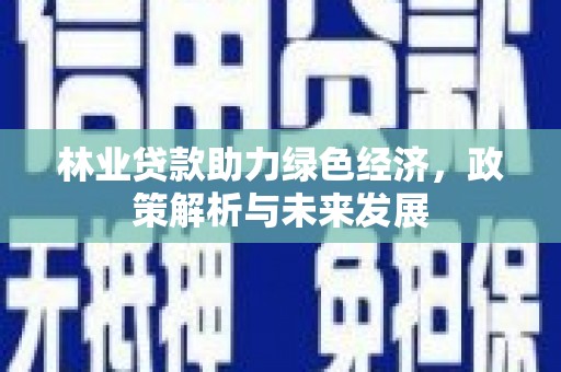 苍南林业贷款助力绿色经济，政策解析与未来发展