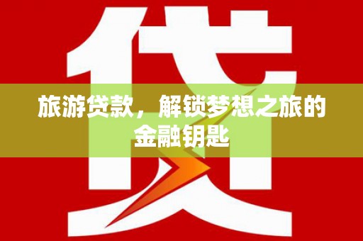苍南旅游贷款，解锁梦想之旅的金融钥匙