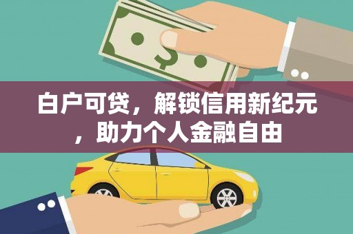 苍南白户可贷，解锁信用新纪元，助力个人金融自由