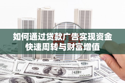 苍南如何通过贷款广告实现资金快速周转与财富增值