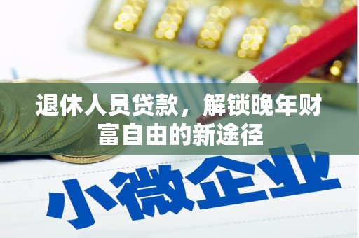 苍南退休人员贷款，解锁晚年财富自由的新途径