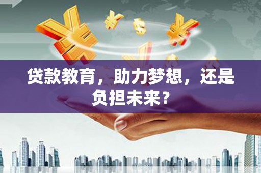 苍南贷款教育，助力梦想，还是负担未来？