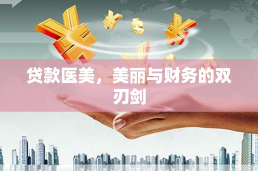 苍南贷款医美，美丽与财务的双刃剑