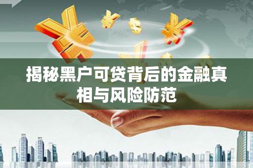 苍南揭秘黑户可贷背后的金融真相与风险防范