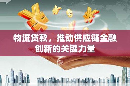 苍南物流贷款，推动供应链金融创新的关键力量