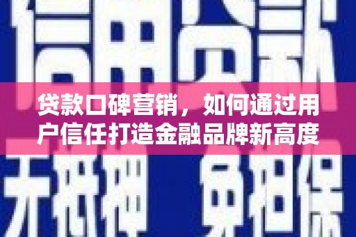 苍南贷款口碑营销，如何通过用户信任打造金融品牌新高度
