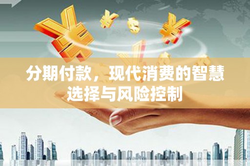 苍南分期付款，现代消费的智慧选择与风险控制