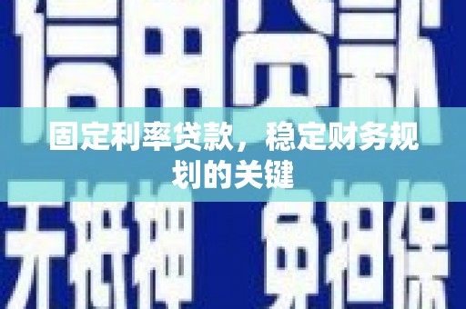 苍南固定利率贷款，稳定财务规划的关键