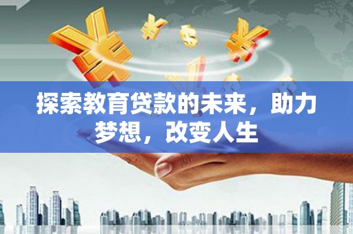 苍南探索教育贷款的未来，助力梦想，改变人生