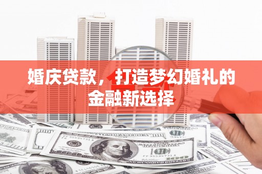 苍南婚庆贷款，打造梦幻婚礼的金融新选择