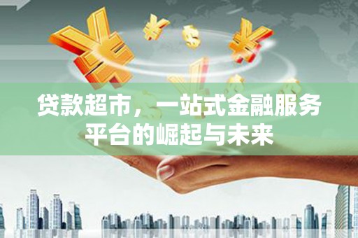 苍南贷款超市，一站式金融服务平台的崛起与未来