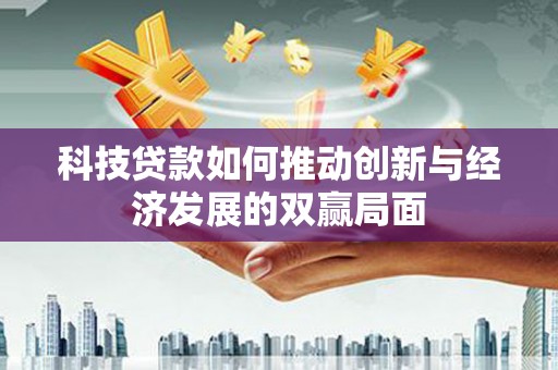 苍南科技贷款如何推动创新与经济发展的双赢局面