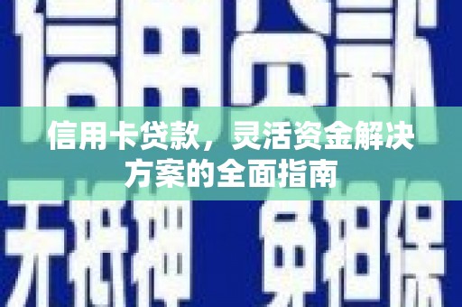 苍南信用卡贷款，灵活资金解决方案的全面指南