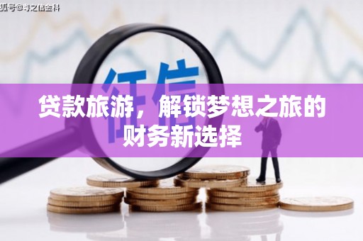 苍南贷款旅游，解锁梦想之旅的财务新选择