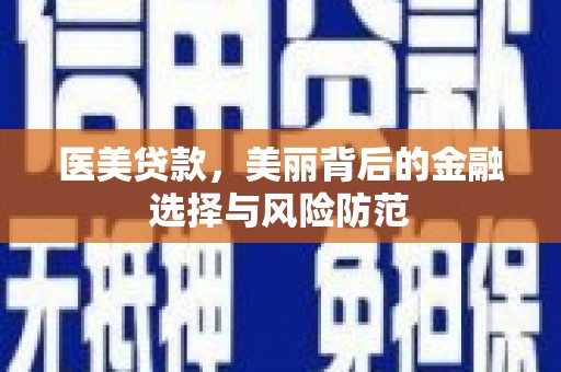 苍南医美贷款，美丽背后的金融选择与风险防范