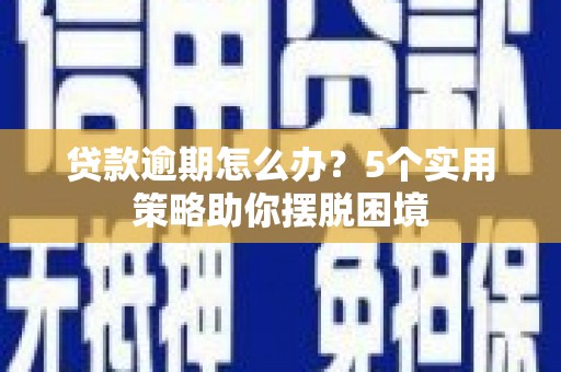 苍南贷款逾期怎么办？5个实用策略助你摆脱困境