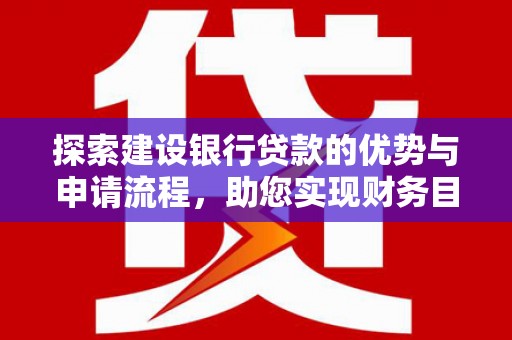 苍南探索建设银行贷款的优势与申请流程，助您实现财务目标