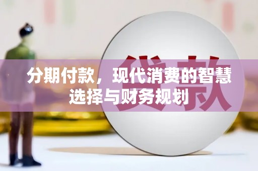 苍南分期付款，现代消费的智慧选择与财务规划