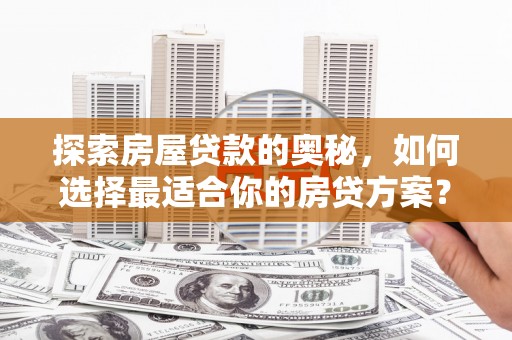 苍南探索房屋贷款的奥秘，如何选择最适合你的房贷方案？
