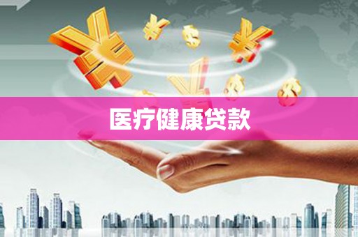 苍南医疗健康贷款