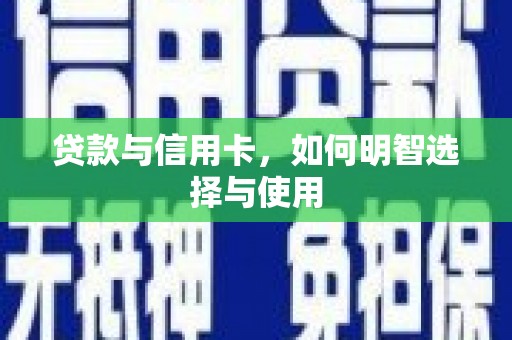 苍南贷款与信用卡，如何明智选择与使用