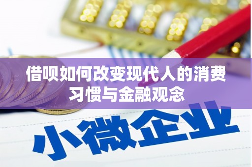 苍南借呗如何改变现代人的消费习惯与金融观念