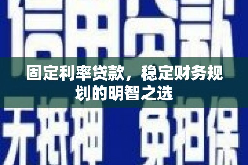 苍南固定利率贷款，稳定财务规划的明智之选