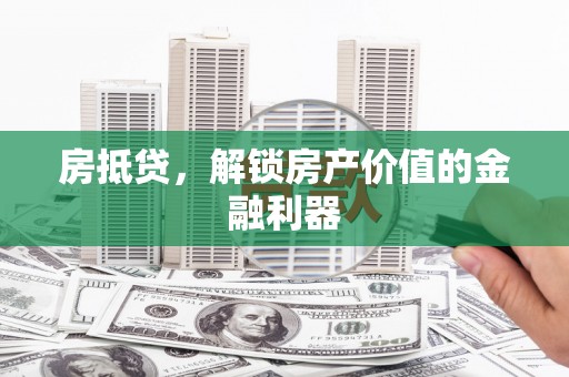 苍南房抵贷，解锁房产价值的金融利器